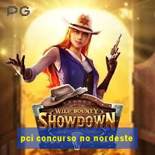 pci concurso no nordeste